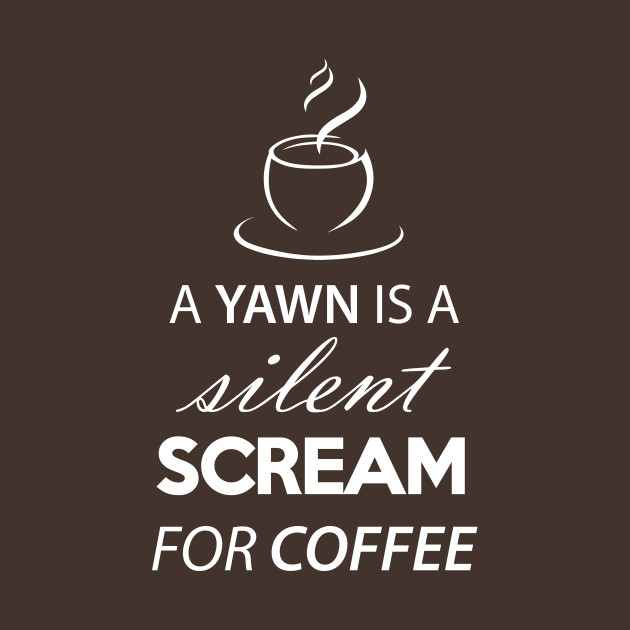 Coffee quotes: A yawn is a silent scream for coffee 