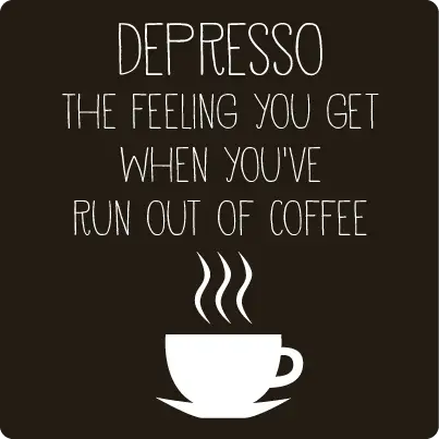 Depresso: The feeling you get when you’ve run out of coffee.